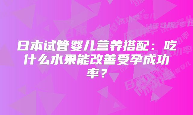 日本试管婴儿营养搭配:吃什么水果能改善受孕成功率?