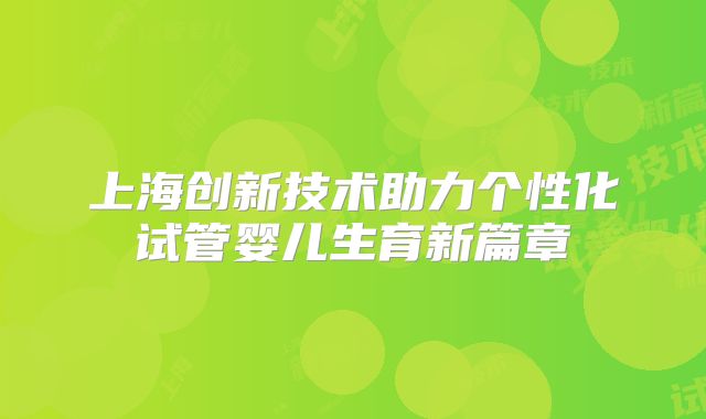 上海创新技术助力个性化试管婴儿生育新篇章