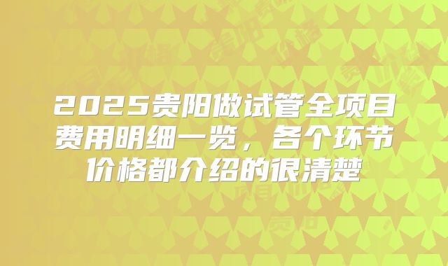 2025贵阳做试管全项目费用明细一览，各个环节价格都介绍的很清楚
