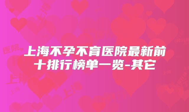 上海不孕不育医院最新前十排行榜单一览-其它