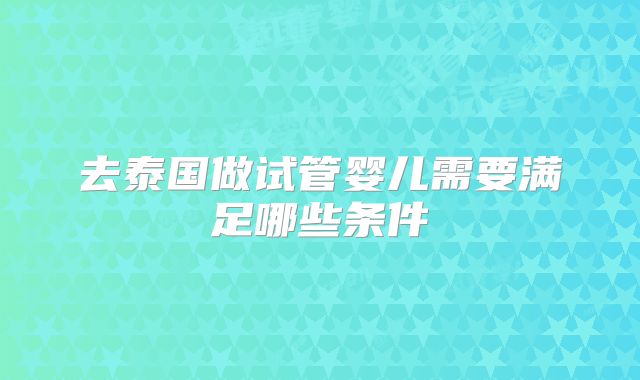 去泰国做试管婴儿需要满足哪些条件