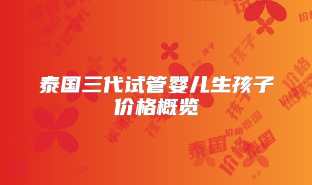 泰国三代试管婴儿生孩子价格概览