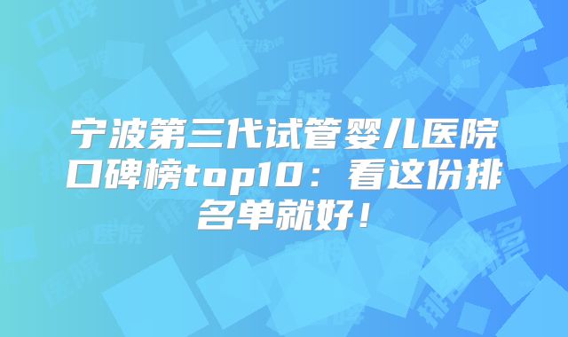 宁波第三代试管婴儿医院口碑榜top10:看这份排名单就好!