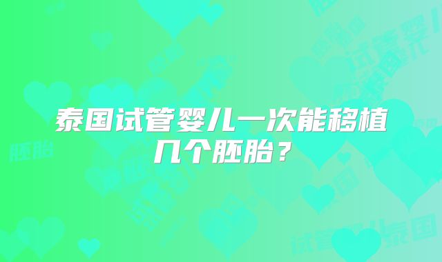 泰国试管婴儿一次能移植几个胚胎?