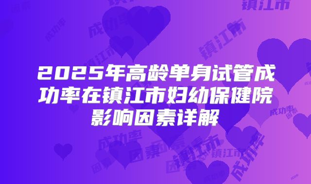 2025年高龄单身试管成功率在镇江市妇幼保健院影响因素详解
