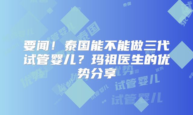要闻!泰国能不能做三代试管婴儿?玛祖医生的优势分享
