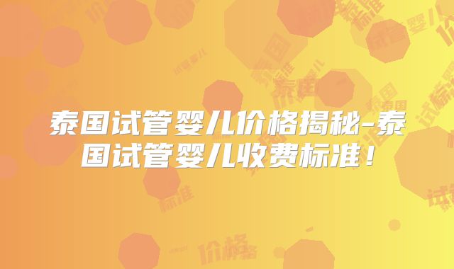 泰国试管婴儿价格揭秘-泰国试管婴儿收费标准!