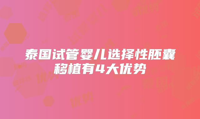 泰国试管婴儿选择性胚囊移植有4大优势