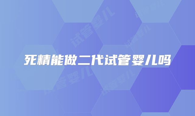 死精能做二代试管婴儿吗