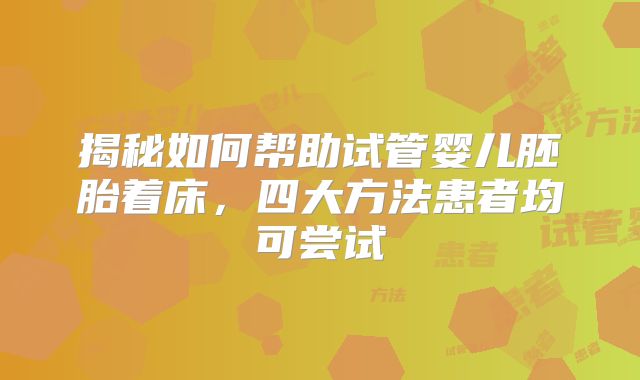 揭秘如何帮助试管婴儿胚胎着床，四大方法患者均可尝试