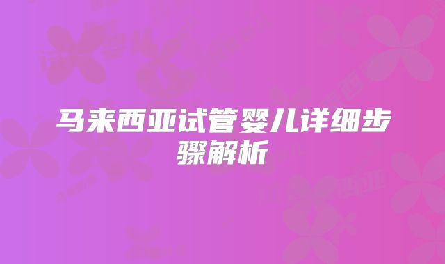 马来西亚试管婴儿详细步骤解析