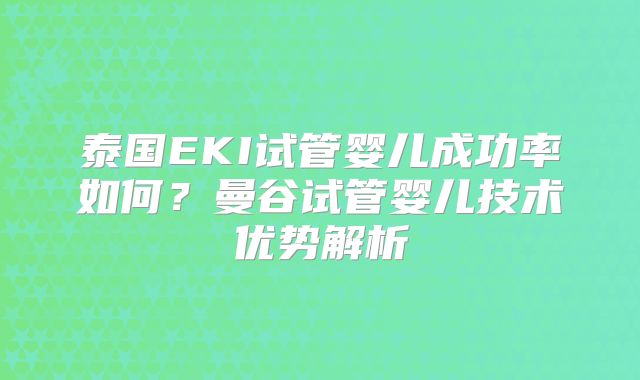 泰国EKI试管婴儿成功率如何？曼谷试管婴儿技术优势解析