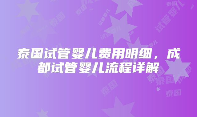 泰国试管婴儿费用明细，成都试管婴儿流程详解