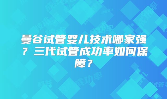 曼谷试管婴儿技术哪家强？三代试管成功率如何保障？