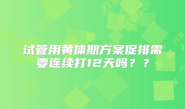 试管用黄体期方案促排需要连续打12天吗??