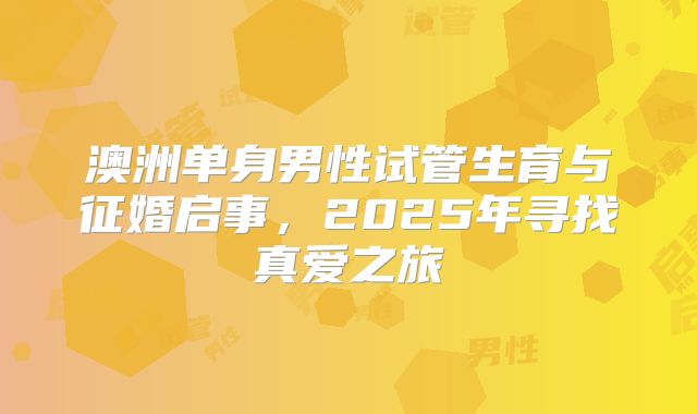 澳洲单身男性试管生育与征婚启事,2025年寻找真爱之旅