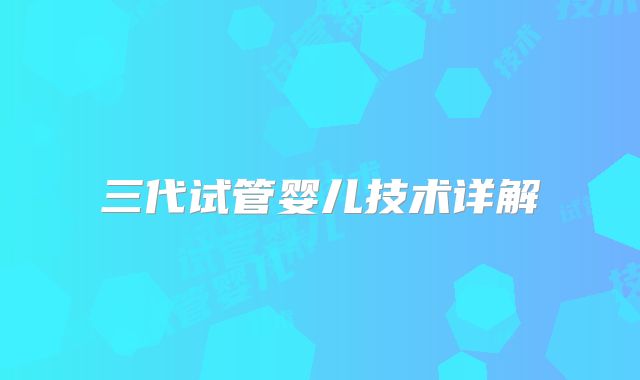 三代试管婴儿技术详解