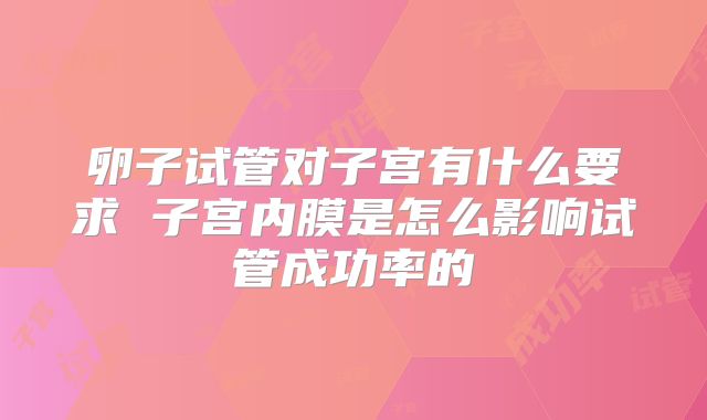 卵子试管对子宫有什么要求 子宫内膜是怎么影响试管成功率的