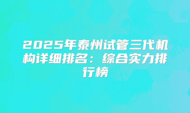 2025年泰州试管三代机构详细排名：综合实力排行榜