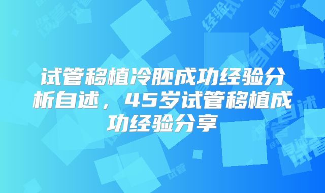 试管移植冷胚成功经验分析自述，45岁试管移植成功经验分享