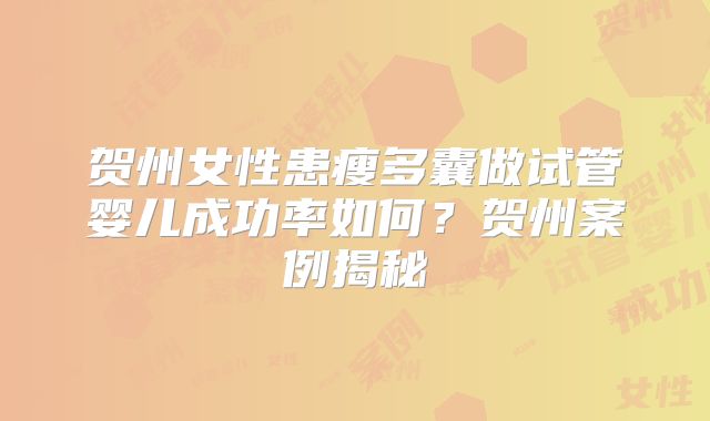 贺州女性患瘦多囊做试管婴儿成功率如何？贺州案例揭秘