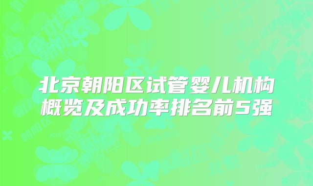 北京朝阳区试管婴儿机构概览及成功率排名前5强