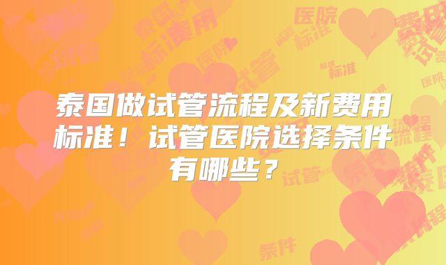 泰国做试管流程及新费用标准!试管医院选择条件有哪些?