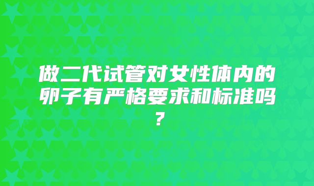 做二代试管对女性体内的卵子有严格要求和标准吗?