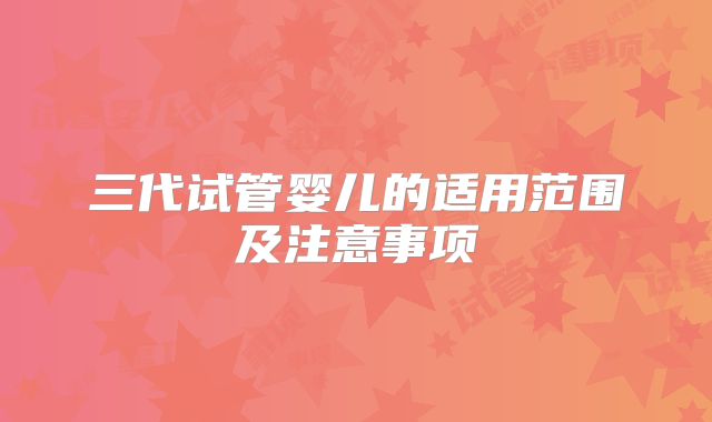 三代试管婴儿的适用范围及注意事项