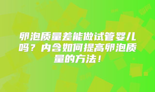 卵泡质量差能做试管婴儿吗?内含如何提高卵泡质量的方法!