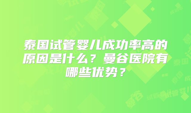 泰国试管婴儿成功率高的原因是什么?曼谷医院有哪些优势?