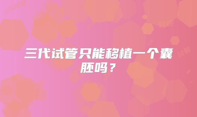 三代试管只能移植一个囊胚吗?