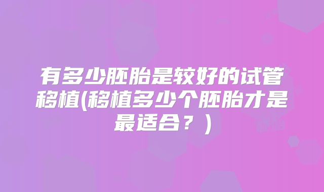 有多少胚胎是较好的试管移植(移植多少个胚胎才是最适合?)