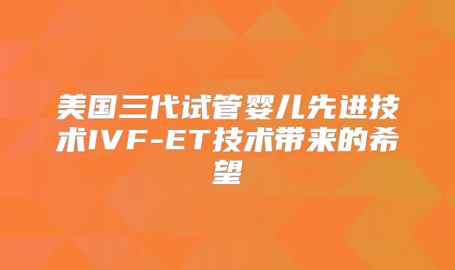 美国三代试管婴儿先进技术IVF-ET技术带来的希望