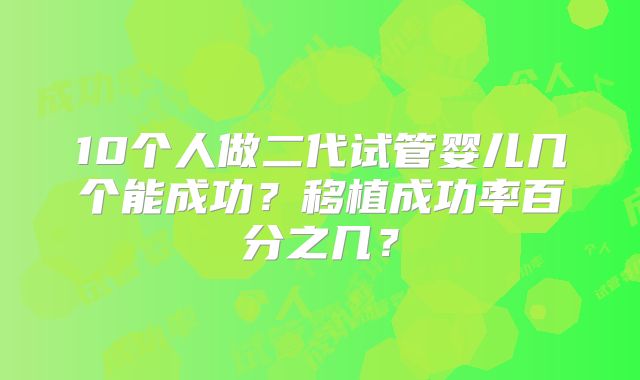 10个人做二代试管婴儿几个能成功？移植成功率百分之几？