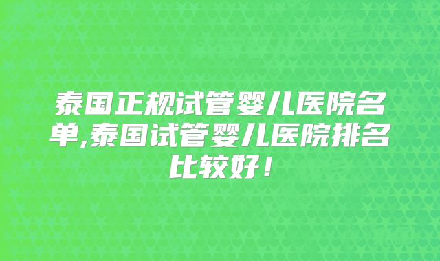 泰国正规试管婴儿医院名单,泰国试管婴儿医院排名比较好！