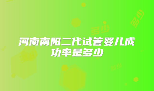 河南南阳二代试管婴儿成功率是多少