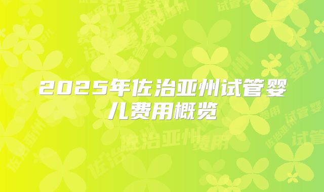 2025年佐治亚州试管婴儿费用概览