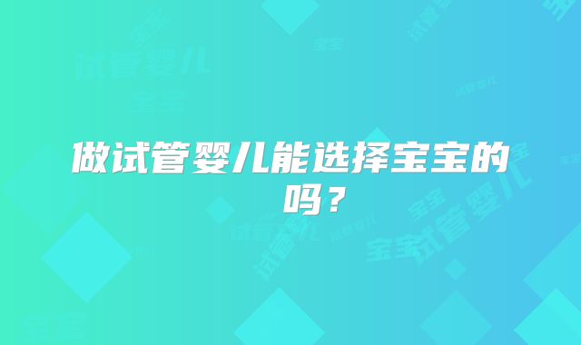 做试管婴儿能选择宝宝的� 吗?