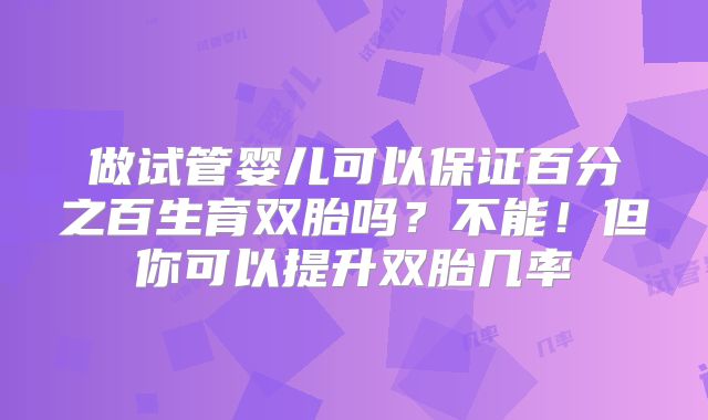 做试管婴儿可以保证百分之百生育双胎吗?不能!但你可以提升双胎几率