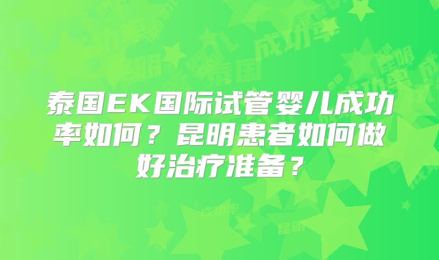 泰国EK国际试管婴儿成功率如何?昆明患者如何做好治疗准备?
