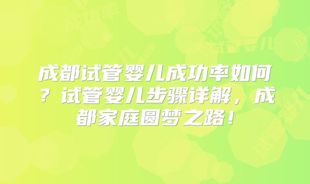 成都试管婴儿成功率如何？试管婴儿步骤详解，成都家庭圆梦之路！