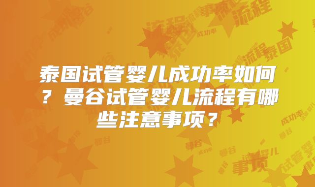 泰国试管婴儿成功率如何?曼谷试管婴儿流程有哪些注意事项?