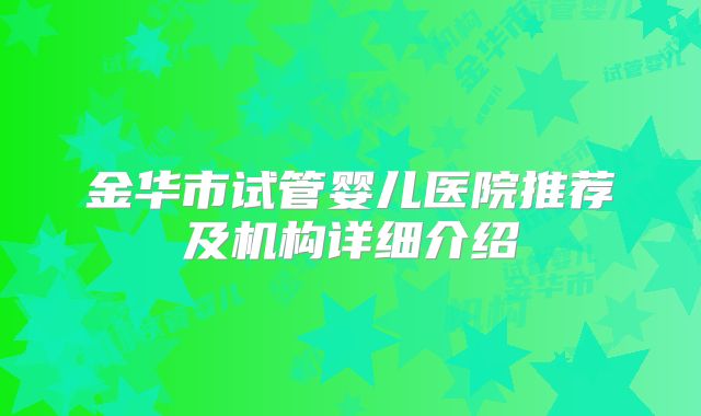 金华市试管婴儿医院推荐及机构详细介绍