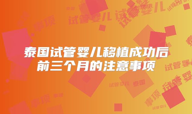 泰国试管婴儿移植成功后前三个月的注意事项