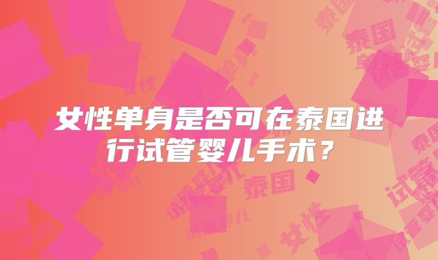 女性单身是否可在泰国进行试管婴儿手术?