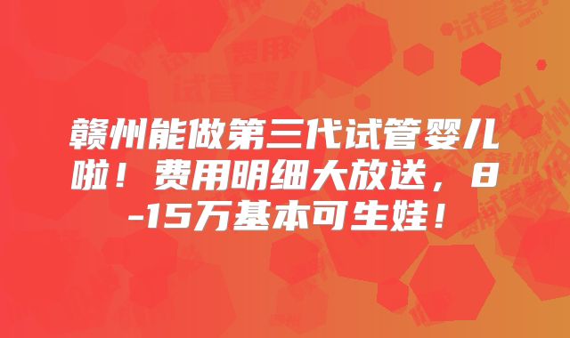 赣州能做第三代试管婴儿啦!费用明细大放送,8-15万基本可生娃!