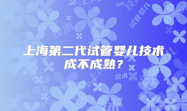 上海第二代试管婴儿技术成不成熟?