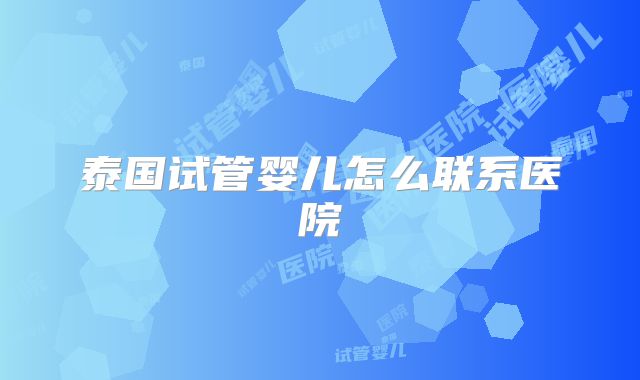 泰国试管婴儿怎么联系医院