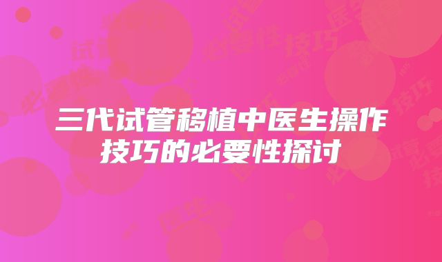 三代试管移植中医生操作技巧的必要性探讨